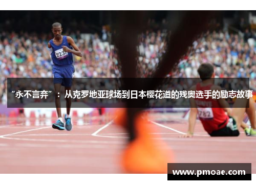 “永不言弃”：从克罗地亚球场到日本樱花道的残奥选手的励志故事