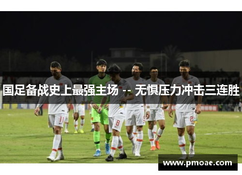 国足备战史上最强主场 -- 无惧压力冲击三连胜