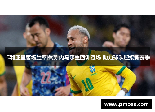 卡利亚里客场胜率惨淡 内马尔重回训练场 助力球队迎接新赛季